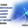 Cara Menentukan Target Market yang Tepat untuk Bisnis